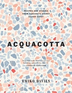 Acquacotta: Recipes and Stories from Tuscany’s Secret Silver Coast by Emiko Davies