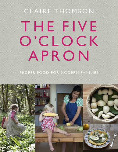 Claire Thomson - The Five O'Clock Apron: Proper Food for Modern Families Cookbook